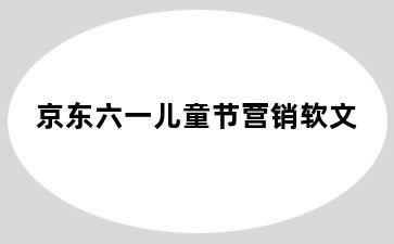 京东六一儿童节营销软文