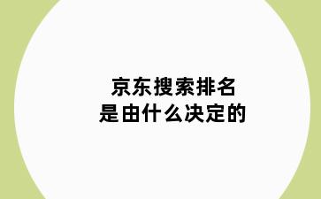 京东搜索排名是由什么决定的