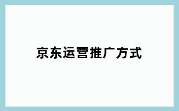 京东运营推广方式