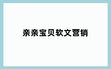 亲亲宝贝软文营销