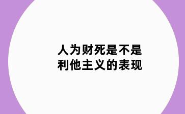 人为财死是不是利他主义的表现