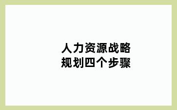 人力资源战略规划四个步骤