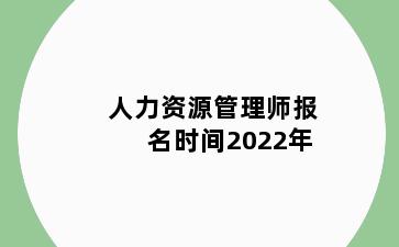 人力资源管理师报名时间2022年