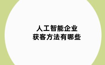 人工智能企业获客方法有哪些