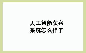 人工智能获客系统怎么样了