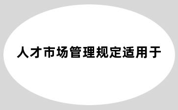 人才市场管理规定适用于