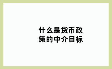 什么是货币政策的中介目标