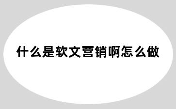 什么是软文营销啊怎么做