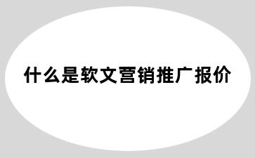 什么是软文营销推广报价