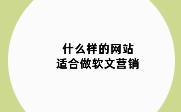 什么样的网站适合做软文营销