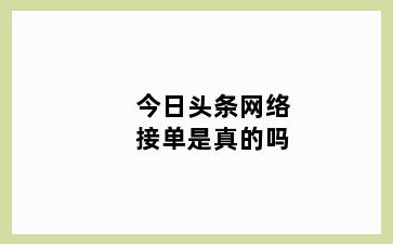 今日头条网络接单是真的吗