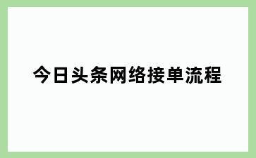 今日头条网络接单流程