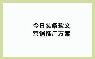 今日头条软文营销推广方案