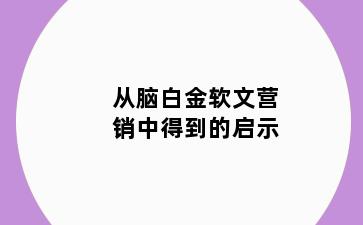 从脑白金软文营销中得到的启示