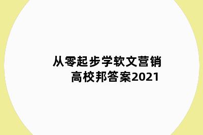 从零起步学软文营销高校邦答案2021