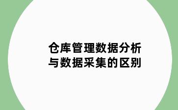 仓库管理数据分析与数据采集的区别