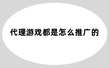 代理游戏都是怎么推广的