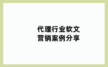 代理行业软文营销案例分享