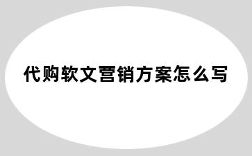 代购软文营销方案怎么写