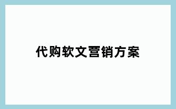 代购软文营销方案