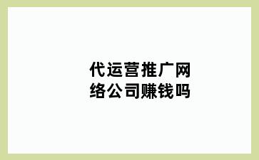 代运营推广网络公司赚钱吗