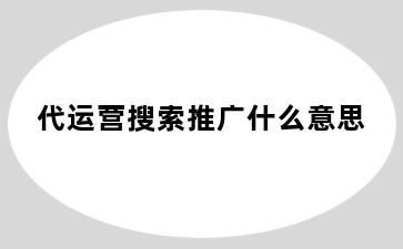 代运营搜索推广什么意思