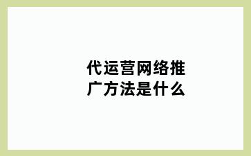 代运营网络推广方法是什么