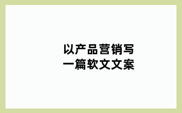 以产品营销写一篇软文文案