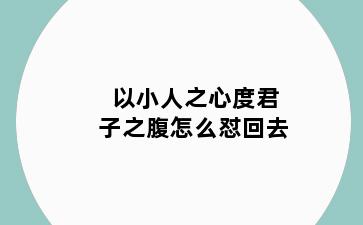 以小人之心度君子之腹怎么怼回去