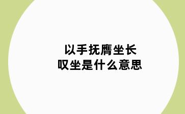 以手抚膺坐长叹坐是什么意思