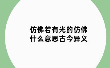 仿佛若有光的仿佛什么意思古今异义