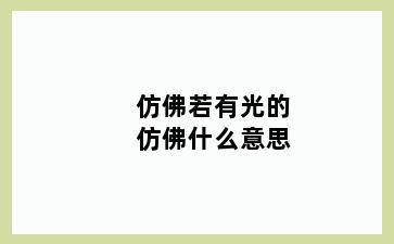 仿佛若有光的仿佛什么意思