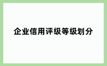 企业信用评级等级划分