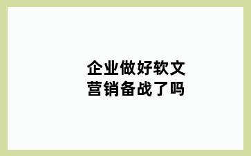 企业做好软文营销备战了吗