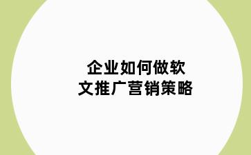 企业如何做软文推广营销策略