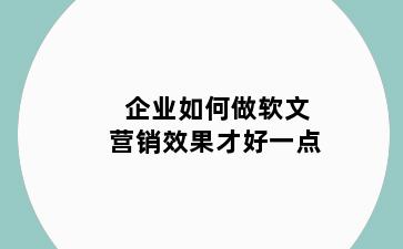 企业如何做软文营销效果才好一点