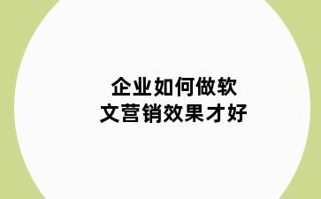 企业如何做软文营销效果才好