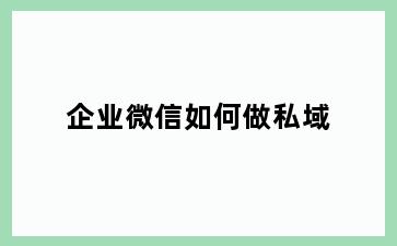 企业微信如何做私域