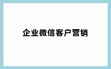 企业微信客户营销