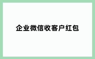 企业微信收客户红包