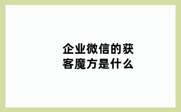 企业微信的获客魔方是什么