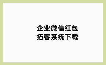 企业微信红包拓客系统下载