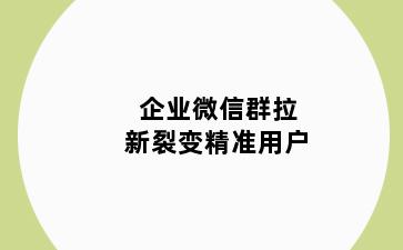 企业微信群拉新裂变精准用户