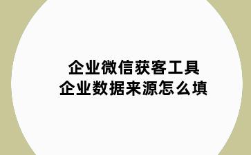 企业微信获客工具企业数据来源怎么填