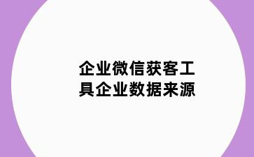 企业微信获客工具企业数据来源