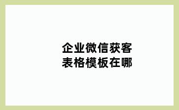 企业微信获客表格模板在哪