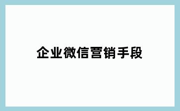 企业微信营销手段