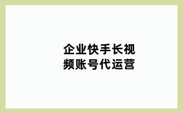 企业快手长视频账号代运营