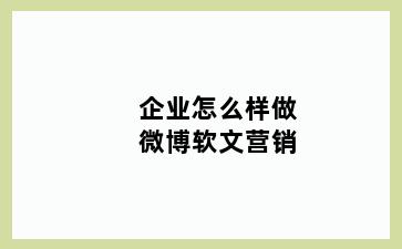 企业怎么样做微博软文营销