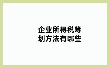 企业所得税筹划方法有哪些